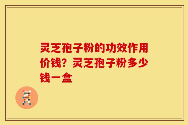 灵芝孢子粉的功效作用价钱?灵芝孢子粉多少钱一盒 灵芝孢子粉的功效作用价钱?灵芝孢子粉多少钱一盒