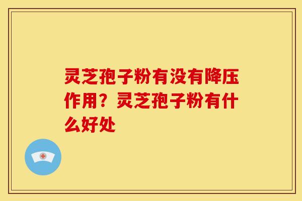 灵芝孢子粉有没有作用?灵芝孢子粉有什么好处 灵芝孢子粉有没有作用?灵芝孢子粉有什么好处