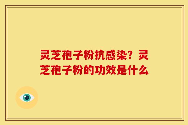 灵芝孢子粉抗?灵芝孢子粉的功效是什么 灵芝孢子粉抗?灵芝孢子粉的功效是什么