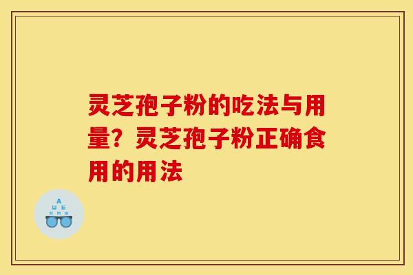 灵芝孢子粉的吃法与用量?灵芝孢子粉正确食用的用法 灵芝孢子粉的吃法与用量?灵芝孢子粉正确食用的用法