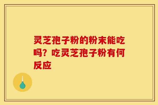 灵芝孢子粉的粉末能吃吗?吃灵芝孢子粉有何反应 灵芝孢子粉的粉末能吃吗?吃灵芝孢子粉有何反应