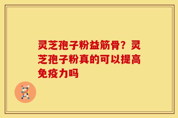 灵芝孢子粉益筋骨?灵芝孢子粉真的可以提高免疫力吗 灵芝孢子粉益筋骨?灵芝孢子粉真的可以提高免疫力吗