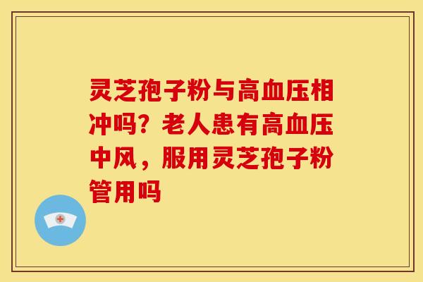 灵芝孢子粉与高相冲吗?老人患有高中风,服用灵芝孢子粉管用吗 灵芝孢子粉与高相冲吗?老人患有高中风,服用灵芝孢子粉管用吗