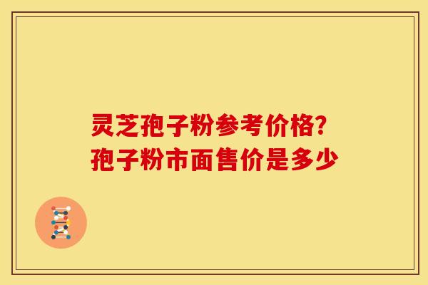 灵芝孢子粉参考价格?孢子粉市面售价是多少 灵芝孢子粉参考价格?孢子粉市面售价是多少