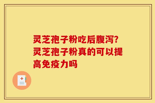 灵芝孢子粉吃后?灵芝孢子粉真的可以提高免疫力吗 灵芝孢子粉吃后?灵芝孢子粉真的可以提高免疫力吗