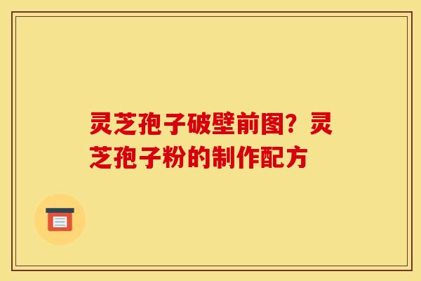 灵芝孢子破壁前图?灵芝孢子粉的制作配方 灵芝孢子破壁前图?灵芝孢子粉的制作配方