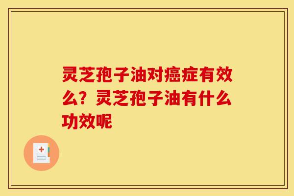 灵芝孢子油对症有效么?灵芝孢子油有什么功效呢 灵芝孢子油对症有效么?灵芝孢子油有什么功效呢