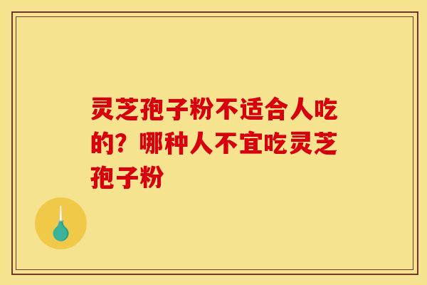 灵芝孢子粉不适合人吃的?哪种人不宜吃灵芝孢子粉 灵芝孢子粉不适合人吃的?哪种人不宜吃灵芝孢子粉
