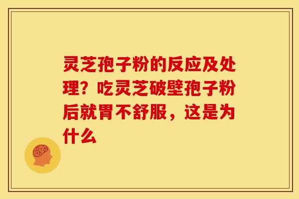 灵芝孢子粉的反应及处理?吃灵芝破壁孢子粉后就胃不舒服,这是为什么 灵芝孢子粉的反应及处理?吃灵芝破壁孢子粉后就胃不舒服,这是为什么