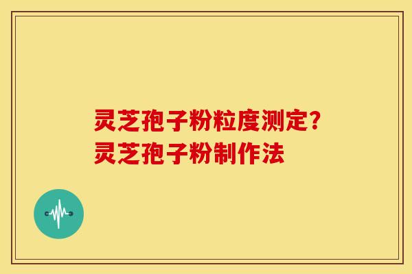 灵芝孢子粉粒度测定？灵芝孢子粉制作法