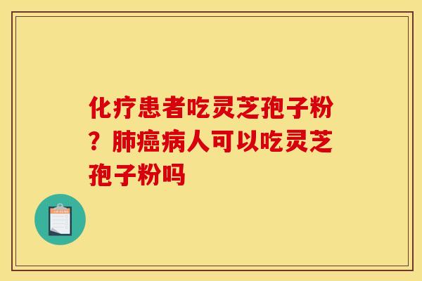 患者吃灵芝孢子粉？人可以吃灵芝孢子粉吗