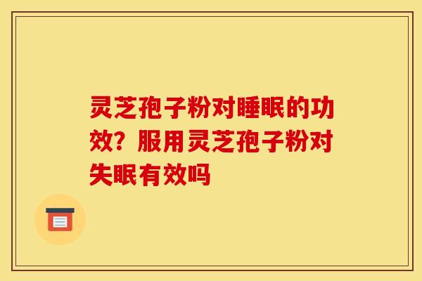 灵芝孢子粉对的功效?服用灵芝孢子粉对有效吗 灵芝孢子粉对的功效?服用灵芝孢子粉对有效吗