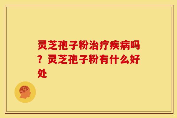 灵芝孢子粉吗?灵芝孢子粉有什么好处 灵芝孢子粉吗?灵芝孢子粉有什么好处