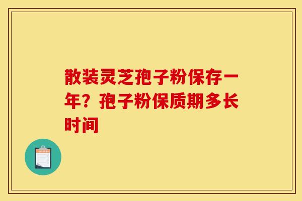 散装灵芝孢子粉保存一年?孢子粉保质期多长时间 散装灵芝孢子粉保存一年?孢子粉保质期多长时间