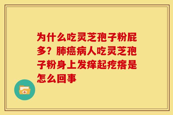 为什么吃灵芝孢子粉屁多?人吃灵芝孢子粉身上发痒起疙瘩是怎么回事 为什么吃灵芝孢子粉屁多?人吃灵芝孢子粉身上发痒起疙瘩是怎么回事