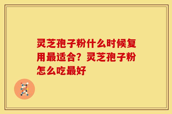 灵芝孢子粉什么时候复用适合?灵芝孢子粉怎么吃好 灵芝孢子粉什么时候复用适合?灵芝孢子粉怎么吃好