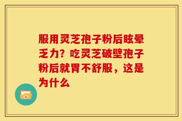 服用灵芝孢子粉后眩晕乏力?吃灵芝破壁孢子粉后就胃不舒服,这是为什么 服用灵芝孢子粉后眩晕乏力?吃灵芝破壁孢子粉后就胃不舒服,这是为什么