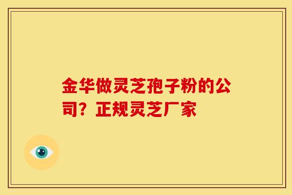 金华做灵芝孢子粉的公司?正规灵芝厂家 金华做灵芝孢子粉的公司?正规灵芝厂家