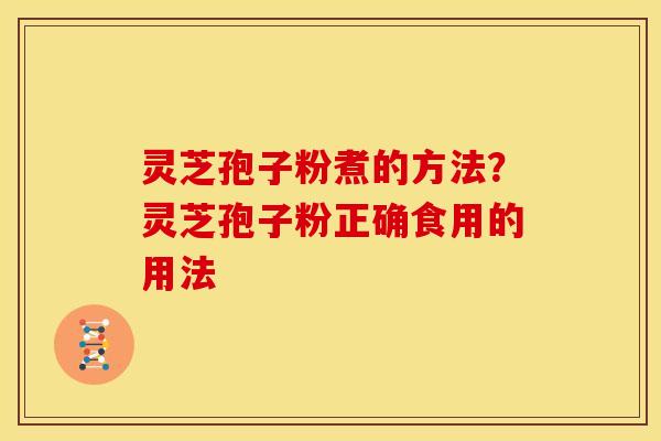 灵芝孢子粉煮的方法？灵芝孢子粉正确食用的用法