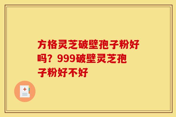 方格灵芝破壁孢子粉好吗?999破壁灵芝孢子粉好不好 方格灵芝破壁孢子粉好吗?999破壁灵芝孢子粉好不好
