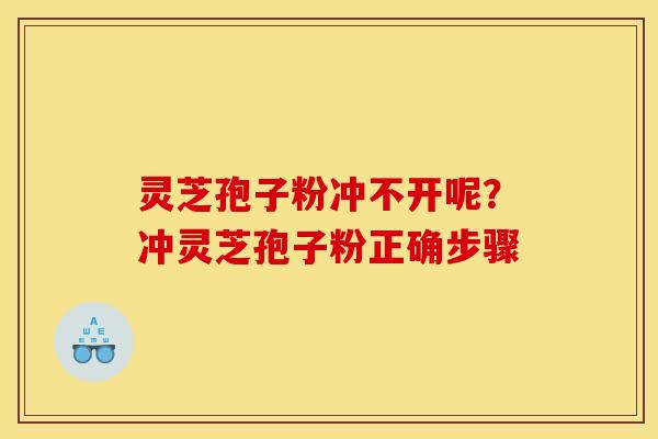 灵芝孢子粉冲不开呢?冲灵芝孢子粉正确步骤 灵芝孢子粉冲不开呢?冲灵芝孢子粉正确步骤