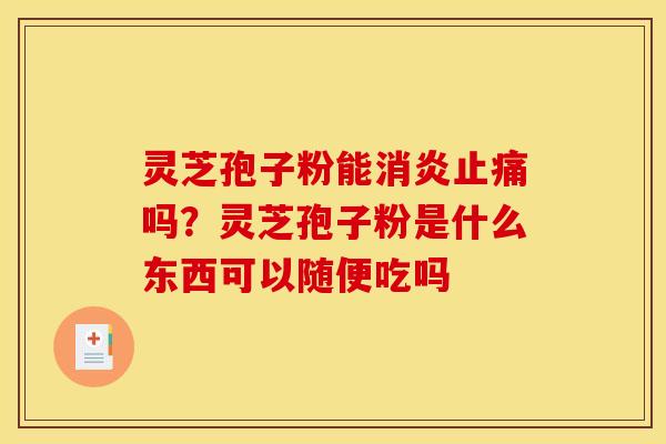 灵芝孢子粉能吗?灵芝孢子粉是什么东西可以随便吃吗 灵芝孢子粉能吗?灵芝孢子粉是什么东西可以随便吃吗