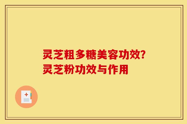 灵芝粗多糖美容功效?灵芝粉功效与作用 灵芝粗多糖美容功效?灵芝粉功效与作用