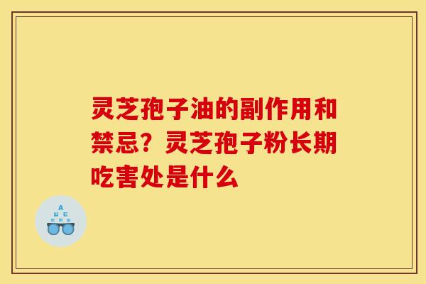 灵芝孢子油的副作用和禁忌?灵芝孢子粉长期吃害处是什么 灵芝孢子油的副作用和禁忌?灵芝孢子粉长期吃害处是什么