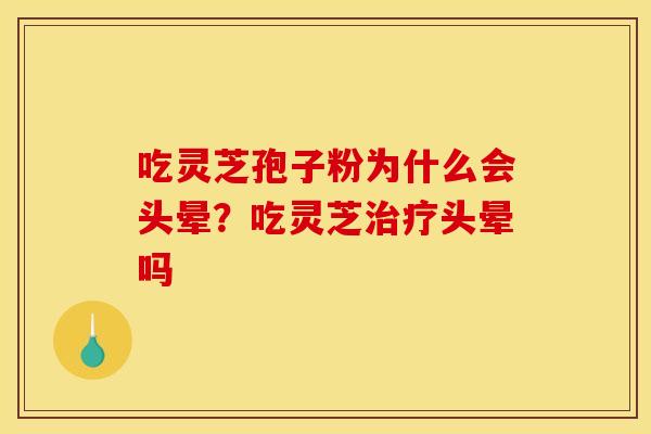 吃灵芝孢子粉为什么会头晕?吃灵芝头晕吗 吃灵芝孢子粉为什么会头晕?吃灵芝头晕吗