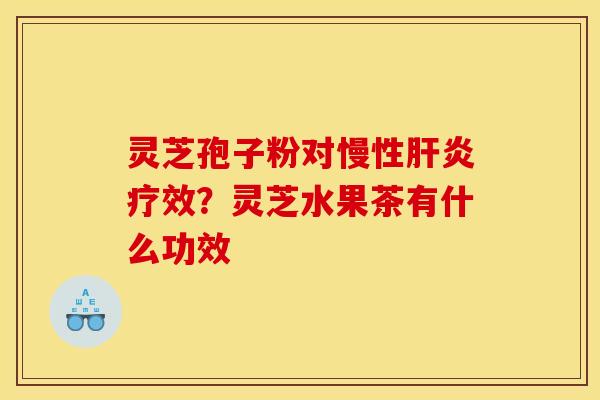 灵芝孢子粉对慢性疗效?灵芝水果茶有什么功效 灵芝孢子粉对慢性疗效?灵芝水果茶有什么功效