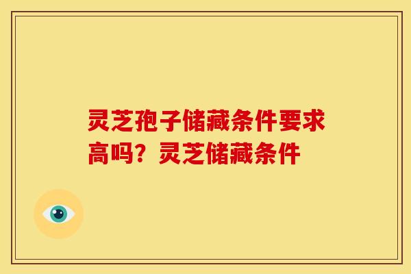 灵芝孢子储藏条件要求高吗？灵芝储藏条件