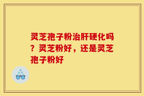 灵芝孢子粉吗？灵芝粉好，还是灵芝孢子粉好