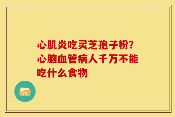 心肌炎吃灵芝孢子粉？人千万不能吃什么食物