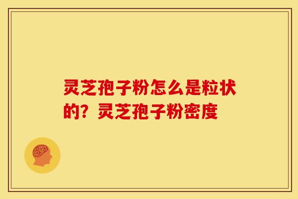 灵芝孢子粉怎么是粒状的?灵芝孢子粉密度 灵芝孢子粉怎么是粒状的?灵芝孢子粉密度
