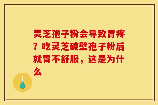 灵芝孢子粉会导致胃疼?吃灵芝破壁孢子粉后就胃不舒服,这是为什么 灵芝孢子粉会导致胃疼?吃灵芝破壁孢子粉后就胃不舒服,这是为什么