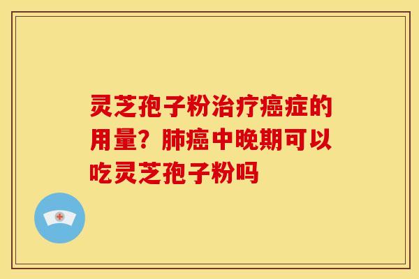 灵芝孢子粉症的用量？中晚期可以吃灵芝孢子粉吗