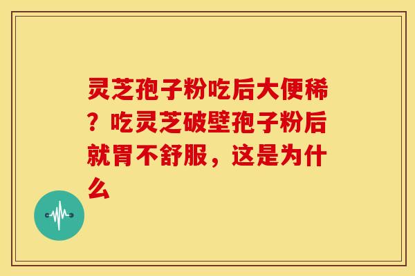 灵芝孢子粉吃后大便稀?吃灵芝破壁孢子粉后就胃不舒服,这是为什么 灵芝孢子粉吃后大便稀?吃灵芝破壁孢子粉后就胃不舒服,这是为什么