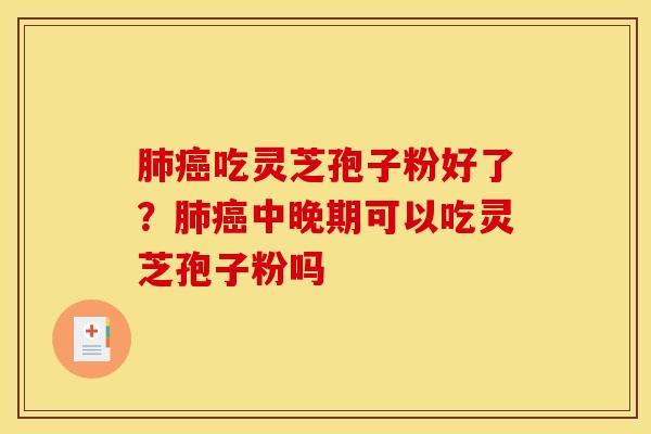 吃灵芝孢子粉好了?中晚期可以吃灵芝孢子粉吗 吃灵芝孢子粉好了?中晚期可以吃灵芝孢子粉吗