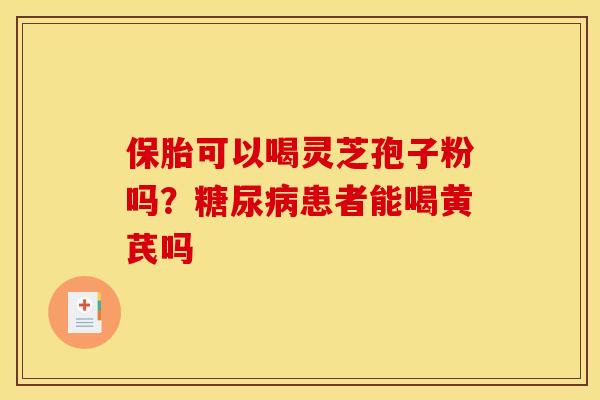 保胎可以喝灵芝孢子粉吗？患者能喝黄芪吗