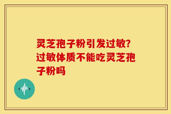灵芝孢子粉引发?体质不能吃灵芝孢子粉吗 灵芝孢子粉引发?体质不能吃灵芝孢子粉吗