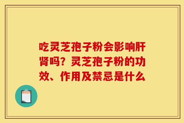 吃灵芝孢子粉会影响吗?灵芝孢子粉的功效、作用及禁忌是什么 吃灵芝孢子粉会影响吗?灵芝孢子粉的功效、作用及禁忌是什么