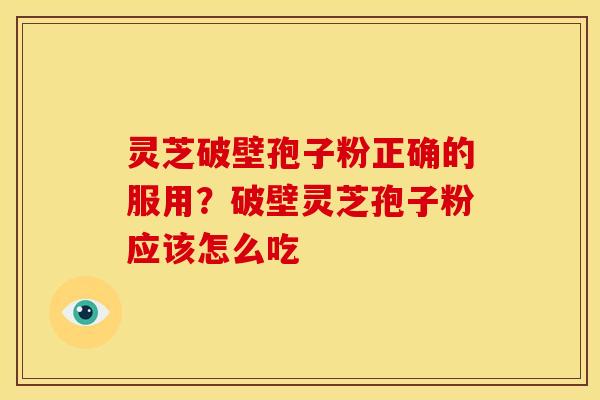 灵芝破壁孢子粉正确的服用？破壁灵芝孢子粉应该怎么吃