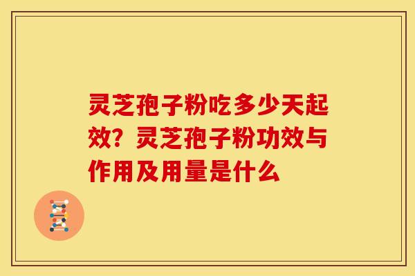 灵芝孢子粉吃多少天起效?灵芝孢子粉功效与作用及用量是什么 灵芝孢子粉吃多少天起效?灵芝孢子粉功效与作用及用量是什么