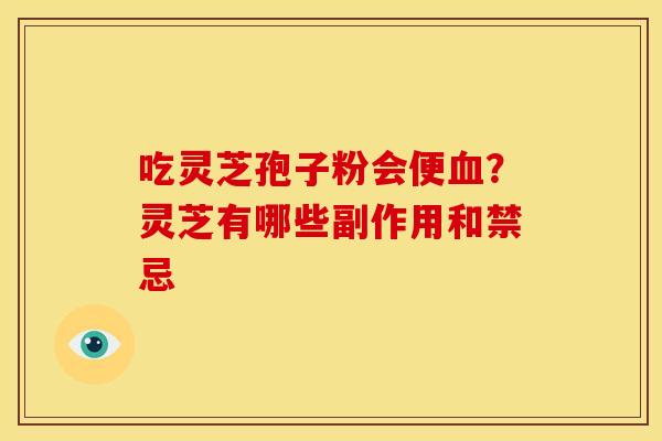 吃灵芝孢子粉会便？灵芝有哪些副作用和禁忌