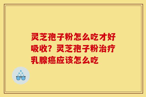 灵芝孢子粉怎么吃才好吸收?灵芝孢子粉乳腺应该怎么吃 灵芝孢子粉怎么吃才好吸收?灵芝孢子粉乳腺应该怎么吃