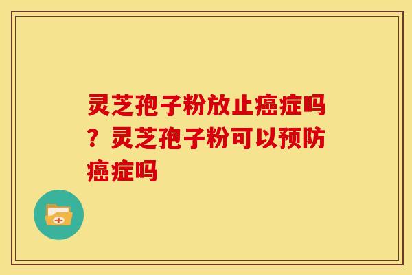 灵芝孢子粉放止症吗?灵芝孢子粉可以症吗 灵芝孢子粉放止症吗?灵芝孢子粉可以症吗