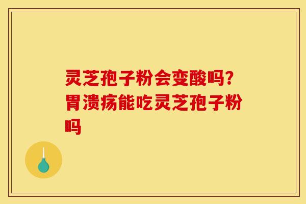 灵芝孢子粉会变酸吗?能吃灵芝孢子粉吗 灵芝孢子粉会变酸吗?能吃灵芝孢子粉吗