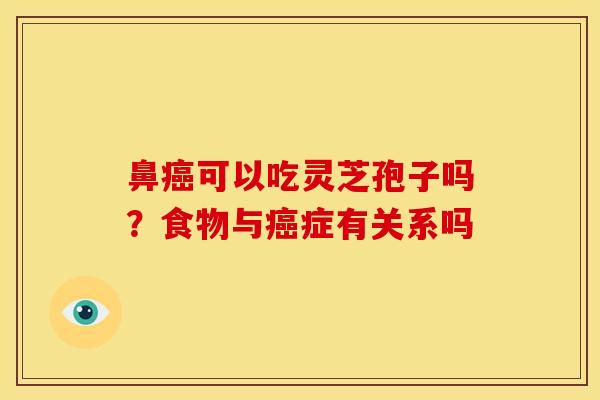 鼻可以吃灵芝孢子吗?食物与症有关系吗 鼻可以吃灵芝孢子吗?食物与症有关系吗