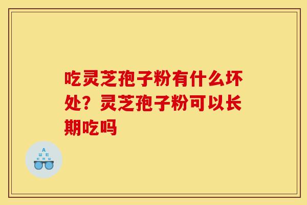 吃灵芝孢子粉有什么坏处?灵芝孢子粉可以长期吃吗 吃灵芝孢子粉有什么坏处?灵芝孢子粉可以长期吃吗