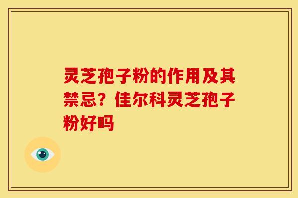 灵芝孢子粉的作用及其禁忌？佳尔科灵芝孢子粉好吗